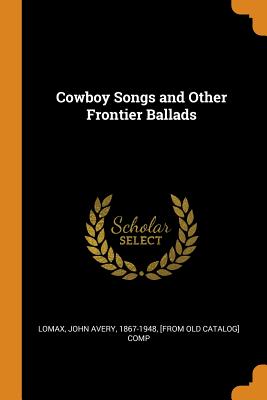Cowboy Songs and Other Frontier Ballads - Lomax, John Avery 1867-1948 (Creator)