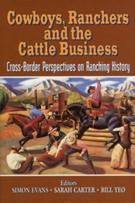 Cowboys, Ranchers and the Cattle Business: Cross-Border Perspectives on Ranching History - Evans, Simon M (Contributions by), and Carter, Sarah (Contributions by), and Jordan-Bychkov, Terry G (Contributions by)