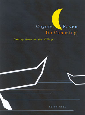 Coyote and Raven Go Canoeing: Coming Home to the Village Volume 42 - Cole, Peter, Chfc, Lcsw