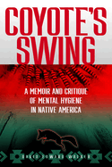 Coyote's Swing: A Memoir and Critique of Mental Hygiene in Native America