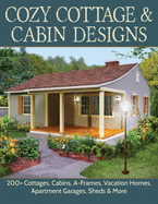 Cozy Cottage & Cabin Designs: 200+ Cottages, Cabins, A-Frames, Vacation Homes, Apartment Garages, Sheds & More