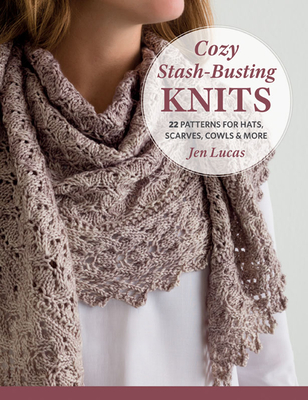 Cozy Stash-Busting Knits: 22 Patterns for Hats, Scarves, Cowls and More - Lucas, Jen