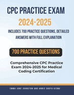 CPC Practice Exam 2024-2025: Includes 700 Practice Questions, Detailed Answers with Full Explanation: Comprehensive CPC Practice Exam 2024-2025 for Medical Coding Certification