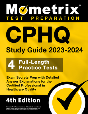 CPHQ Study Guide 2023-2024 - 4 Full-Length Practice Tests, Exam Secrets Prep with Detailed Answer Explanations for the Certified Professional in Healthcare Quality: [4th Edition] - Bowling, Matthew (Editor)