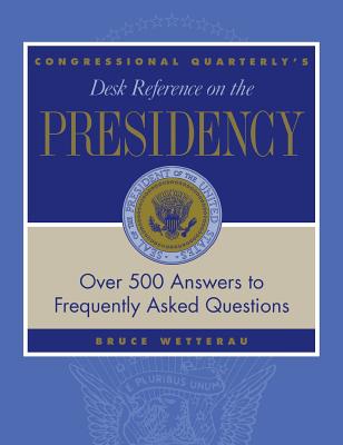 Cq s Desk Reference on the Presidency: Over 500 Answers to Frequently Asked Questions - Wetterau, Bruce