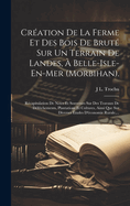 Cration De La Ferme Et Des Bois De Brut Sur Un Terrain De Landes,  Belle-Isle-En-Mer (Morbihan).: Rcapitulation De Notes Et Souvenirs Sur Des Travaux De Dfrichements, Plantations Et Cultures, Ainsi Que Sur Diverses tudes D'conomie Rurale, ...