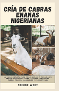 Cr?a De Cabras Enanas Nigerianas: La Gu?a Completa Para Criar, Alojar y Cuidar a Un Enano Nigeriano Cabras (Aprenda C?mo Criar Cabras Felices, Saludables y Productivas)