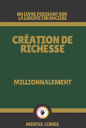 Cr?ation de Richesse - Millionnalement: Un livre puissant sur la libert? financi?re!