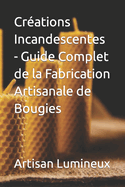 Cr?ations Incandescentes - Guide Complet de la Fabrication Artisanale de Bougies