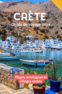 Cr?te Guide de voyage 2024: Plages, montagnes et villages cach?s