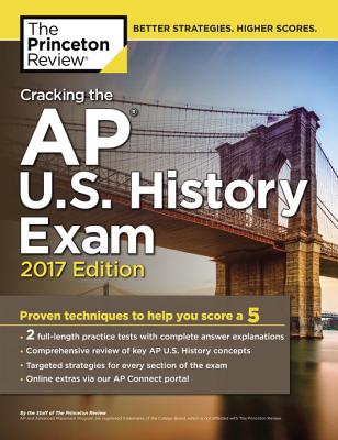 Cracking the AP U.S. History Exam, 2017 Edition: Proven Techniques to Help You Score a 5 - Princeton Review