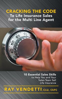 Cracking the Code to Life Insurance Sales for the Multi Line Agent: 10 Essential Sales Skills to Help You and Your Sales Team Sell Life Insurance - Vendetti, Ray