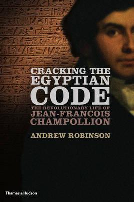 Cracking the Egyptian Code: The Revolutionary Life of Jean-Franois Champollion - Robinson, Andrew