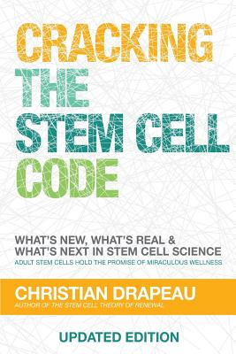 Cracking the Stem Cell Code: Adult Stem Cells Hold the Promise of Miraculous Wellness - Drapeau, Christian