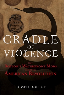 Cradle of Violence: How Boston's Waterfront Mobs Ignited the American Revolution - Bourne, Russell
