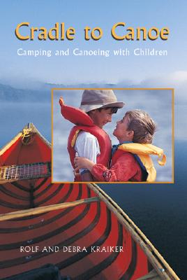 Cradle to Canoe: Camping and Canoeing with Children - Kraiker, Rolf, and Kraiker, Debra