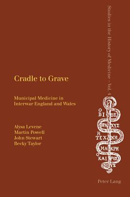 Cradle to Grave: Municipal Medicine in Interwar England and Wales - Webster, Charles (Editor), and Levene, Alysa, and Powell, Martin