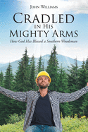 Cradled in His Mighty Arms: How God Has Blessed a Southern Woodsman