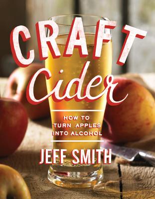 Craft Cider: How to Turn Apples Into Alcohol - Smith, Jeff, Dr.