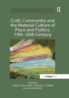 Craft, Community and the Material Culture of Place and Politics, 19th-20th Century - Helland, Janice (Editor), and Lemire, Beverly (Editor), and Buis, Alena (Editor)