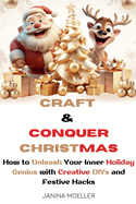 Craft & Conquer Christmas: How to Unleash Your Inner Holiday Genius with Creative DIYs and Festive Hacks