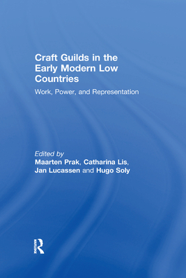 Craft Guilds in the Early Modern Low Countries: Work, Power, and Representation - Lis, Catharina, and Soly, Hugo, and Prak, Maarten (Editor)