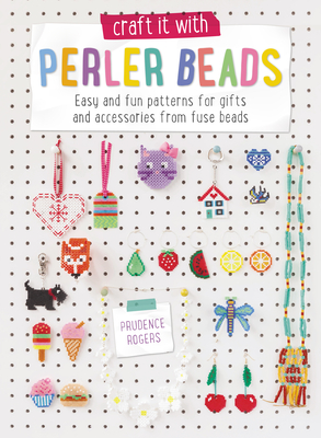 Craft it with Perler Beads: Easy and Fun Patterns for Gifts and Accessories from Fuse Beads - Rogers, Prudence