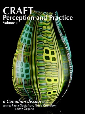 Craft Perception and Practice: A Canadian Discourse, Volume 3 - Gustafson, Paula (Editor), and Gustafson, Nisse (Editor), and Gogarty, Amy (Editor)