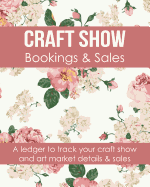 Craft Show Bookings & Sales: A Ledger to Track Your Craft Show and Art Market Details and Sales