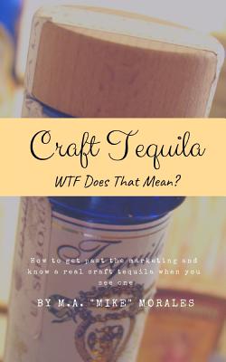 Craft Tequila: WTF Does THAT Mean?: How to get past the marketing and know a real craft tequila when you see one - Pietsch, Lisa (Editor), and Morales, M a "mike"