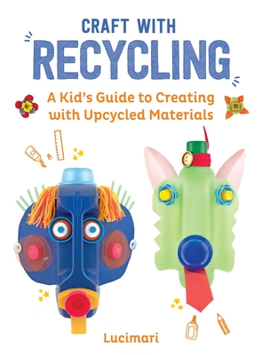 Craft with Recycling: A Kid's Guide to Creating with Upcycled Materials - Boulay, Stphanie, and McQuillan, Grace (Translated by)