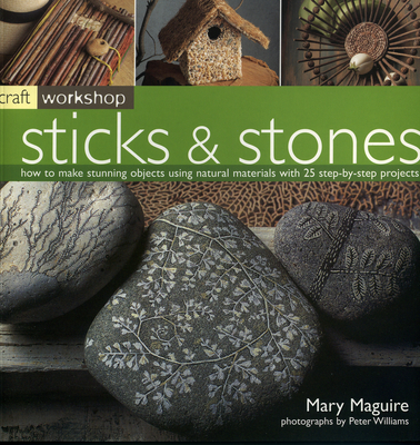 Craft Workshop: Sticks and Stones: How to Make Stunning Objects Using Natural Materials with 25 Step-By-Step Projects - Maguire, Mary, Dr., and Williams, Peter, Dr.