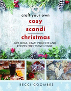 Craft Your Own Cosy Scandi Christmas: Gift Ideas, Craft Projects and Recipes for Festive Hygge
