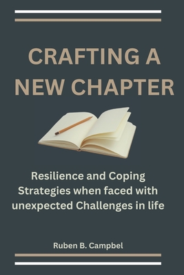 Crafting a New Chapter: Resilience and Coping Strategies when faced with unexpected Challenges in life - Campbell, Ruben B