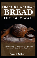 Crafting Artisan Bread the Easy Way: Step-by-Step Techniques for Perfect Homemade Sourdough Recipes