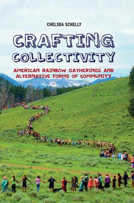 Crafting Collectivity: American Rainbow Gatherings and Alternative Forms of Community - Schelly, Chelsea