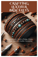 Crafting Leather Bracelets: A Comprehensive Guide to Design, Create, and Style Your Own Leather Accessories