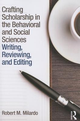 Crafting Scholarship in the Behavioral and Social Sciences: Writing, Reviewing, and Editing - Milardo, Robert M, PhD