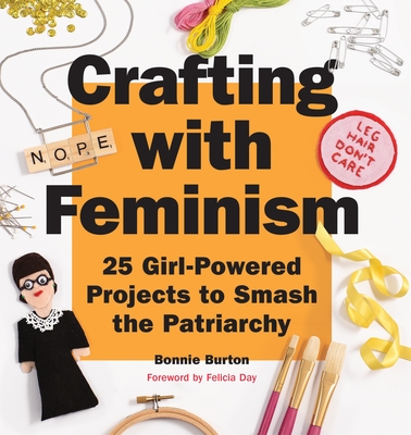 Crafting with Feminism: 25 Girl-Powered Projects to Smash the Patriarchy - Burton, Bonnie