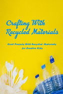 Crafting with Recycled Materials: Cool Projects With Recycled Materials for Creative Kids: Gift Ideas for Holiday