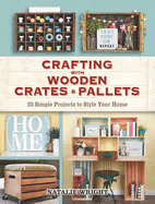 Crafting with Wooden Crates and Pallets: 25 Simple Projects to Style Your Home