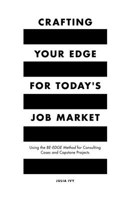 Crafting Your Edge for Today's Job Market: Using the BE-EDGE Method for Consulting Cases and Capstone Projects - Ivy, Julia