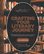 Crafting Your Literary Journey: A Detailed Blueprint for Successfully Publishing and Marketing Your Work Through Innovative Promotion Techniques