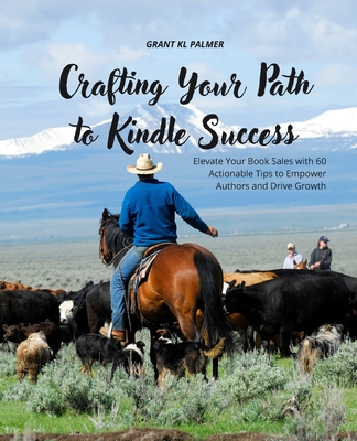 Crafting Your Path to Kindle Success: Elevate Your Book Sales with 60 Actionable Tips to Empower Authors and Drive Growth - Palmer, Grant Kl