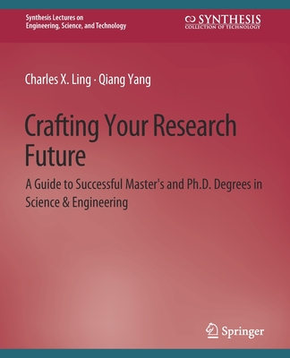 Crafting Your Research Future: A Guide to Successful Master's and Ph.D. Degrees in Science & Engineering - Ling, Charles, and Yang, Qiang