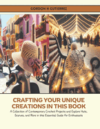 Crafting Your Unique Creations in this Book: A Collection of Contemporary Crochet Projects and Explore Hats, Scarves, and More in this Essential Guide for Enthusiasts