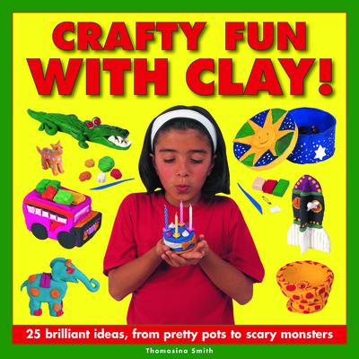 Crafty Fun with Clay!: 25 Brilliant Ideas, from Pretty Pots to Scary Monsters - Smith, Thomasina