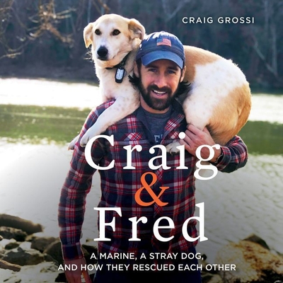 Craig & Fred: A Marine, a Stray Dog, and How They Rescued Each Other - Grossi, Craig (Read by)