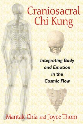 Craniosacral CHI Kung: Integrating Body and Emotion in the Cosmic Flow - Chia, Mantak, and Thom, Joyce