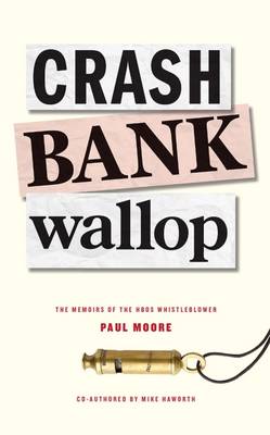 Crash Bank Wallop: The Memories of the HBOS Whistleblower - Moore, Paul, and Haworth, Mike